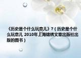 《歷史是個什么玩意兒》?（歷史是個什么玩意兒 2010年上海錦繡文章出版社出版的圖書）