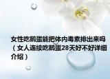 女性吃鵝蛋能把體內(nèi)毒素排出來嗎（女人連續(xù)吃鵝蛋28天好不好詳細(xì)介紹）