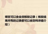 哪里可以查全部核酸記錄（核酸結(jié)果所有的記錄都可以查到嗎詳細(xì)介紹）