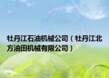 牡丹江石油機(jī)械公司（牡丹江北方油田機(jī)械有限公司）