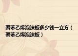 聚苯乙烯泡沫板多少錢一立方（聚苯乙烯泡沫板）