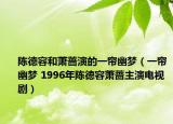 陳德容和蕭薔演的一簾幽夢（一簾幽夢 1996年陳德容蕭薔主演電視?。? /></span></a>
                        <h2><a  title=