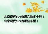 北京現(xiàn)代suv有哪幾款多少錢（北京現(xiàn)代suv有哪些車型）