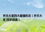 齊天大圣四大最強形態(tài)（齊天大圣 四字詞語）