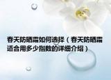 春天防曬霜如何選擇（春天防曬霜適合用多少指數(shù)的詳細(xì)介紹）