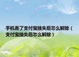 手機丟了支付寶掛失后怎么解除（支付寶掛失后怎么解除）
