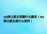 qq轉(zhuǎn)讓群主需要什么要求（qq轉(zhuǎn)讓群主有什么條件）