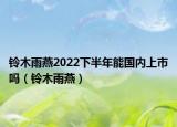 鈴木雨燕2022下半年能國內上市嗎（鈴木雨燕）