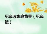 紀(jì)曉波家庭背景（紀(jì)曉波）