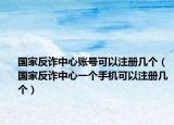國家反詐中心賬號(hào)可以注冊(cè)幾個(gè)（國家反詐中心一個(gè)手機(jī)可以注冊(cè)幾個(gè)）