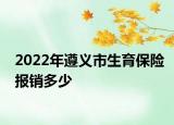 2022年遵義市生育保險報銷多少