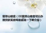 翡翠山樓盤（??翡翠山樓盤可以辦理貸款買房嗎誰能說一下呢介紹）