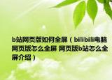 b站網(wǎng)頁(yè)版如何全屏（bilibili電腦網(wǎng)頁(yè)版怎么全屏 網(wǎng)頁(yè)版b站怎么全屏介紹）