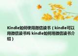 Kindle如何使用微信讀書（kindle可以用微信讀書嗎 kindle如何用微信讀書介紹）