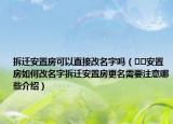拆遷安置房可以直接改名字嗎（??安置房如何改名字拆遷安置房更名需要注意哪些介紹）