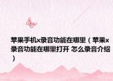 蘋果手機(jī)x錄音功能在哪里（蘋果x錄音功能在哪里打開 怎么錄音介紹）