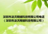 深圳市凌沃網(wǎng)絡(luò)科技有限公司電話（深圳市凌沃網(wǎng)絡(luò)科技有限公司）