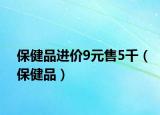 保健品進(jìn)價(jià)9元售5千（保健品）