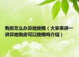 購房怎么辦異地按揭（大家來講一講異地購房可以按揭嗎介紹）