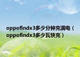 oppofindx3多少分鐘充滿電（oppofindx3多少瓦快充）