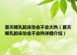 夏天睡乳膠床墊會(huì)不會(huì)太熱（夏天睡乳膠床墊會(huì)不會(huì)熱詳細(xì)介紹）