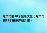 吃羊肉的10個(gè)禁忌大全（吃羊肉的12個(gè)禁忌詳細(xì)介紹）