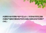夫妻雙方有共同財(cái)產(chǎn)房產(chǎn)怎么分（??沒(méi)有共同生活的夫妻房產(chǎn)如何分割沒(méi)有共同生活的夫妻有沒(méi)有共同財(cái)產(chǎn)介紹）