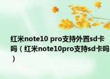 紅米note10 pro支持外置sd卡嗎（紅米note10pro支持sd卡嗎）