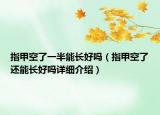 指甲空了一半能長(zhǎng)好嗎（指甲空了還能長(zhǎng)好嗎詳細(xì)介紹）