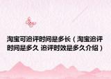 淘寶可追評時間是多長（淘寶追評時間是多久 追評時效是多久介紹）