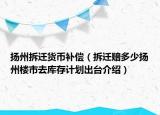揚(yáng)州拆遷貨幣補(bǔ)償（拆遷賠多少揚(yáng)州樓市去庫(kù)存計(jì)劃出臺(tái)介紹）