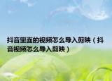 抖音里面的視頻怎么導(dǎo)入剪映（抖音視頻怎么導(dǎo)入剪映）
