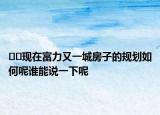 ??現(xiàn)在富力又一城房子的規(guī)劃如何呢誰(shuí)能說(shuō)一下呢