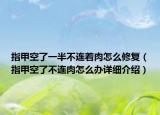 指甲空了一半不連著肉怎么修復（指甲空了不連肉怎么辦詳細介紹）