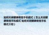 如何關(guān)掉健康使用手機(jī)模式（怎么關(guān)閉健康使用手機(jī)模式 如何關(guān)閉健康使用手機(jī)模式介紹）