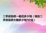 二手房裝修一般花多少錢(qián)（現(xiàn)在二手房裝修大概多少錢(qián)?介紹）