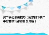 買(mǎi)二手房談價(jià)技巧（我想問(wèn)下買(mǎi)二手房的技巧都有什么介紹）