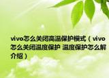 vivo怎么關(guān)閉高溫保護(hù)模式（vivo怎么關(guān)閉溫度保護(hù) 溫度保護(hù)怎么解介紹）