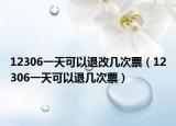 12306一天可以退改幾次票（12306一天可以退幾次票）