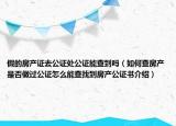 假的房產(chǎn)證去公證處公證能查到嗎（如何查房產(chǎn)是否做過公證怎么能查找到房產(chǎn)公證書介紹）