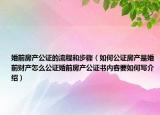 婚前房產(chǎn)公證的流程和步驟（如何公證房產(chǎn)是婚前財(cái)產(chǎn)怎么公證婚前房產(chǎn)公證書內(nèi)容要如何寫介紹）