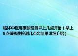 臨沭中醫(yī)院核酸檢測早上幾點(diǎn)開始（早上8點(diǎn)做核酸檢測幾點(diǎn)出結(jié)果詳細(xì)介紹）