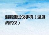 溫度測(cè)試儀手機(jī)（溫度測(cè)試儀）