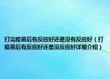 打完疫苗后有反應好還是沒有反應好（打疫苗后有反應好還是沒反應好詳細介紹）