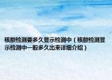 核酸檢測要多久顯示檢測中（核酸檢測顯示檢測中一般多久出來詳細介紹）