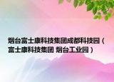 煙臺(tái)富士康科技集團(tuán)成都科技園（富士康科技集團(tuán) 煙臺(tái)工業(yè)園）