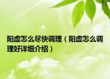 陽虛怎么盡快調(diào)理（陽虛怎么調(diào)理好詳細(xì)介紹）