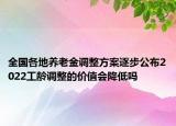 全國各地養(yǎng)老金調(diào)整方案逐步公布2022工齡調(diào)整的價值會降低嗎