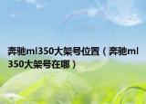 奔馳ml350大架號位置（奔馳ml350大架號在哪）