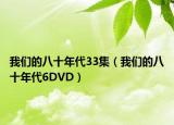 我們的八十年代33集（我們的八十年代6DVD）